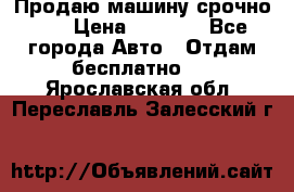 Продаю машину срочно!!! › Цена ­ 5 000 - Все города Авто » Отдам бесплатно   . Ярославская обл.,Переславль-Залесский г.